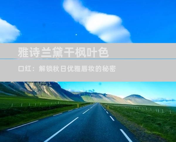雅诗兰黛干枫叶色口红：解锁秋日优雅唇妆的秘密