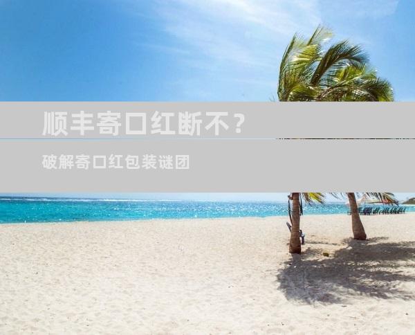 顺丰寄口红断不？破解寄口红包装谜团
