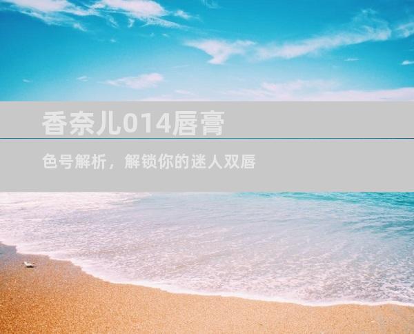 香奈儿014唇膏色号解析，解锁你的迷人双唇