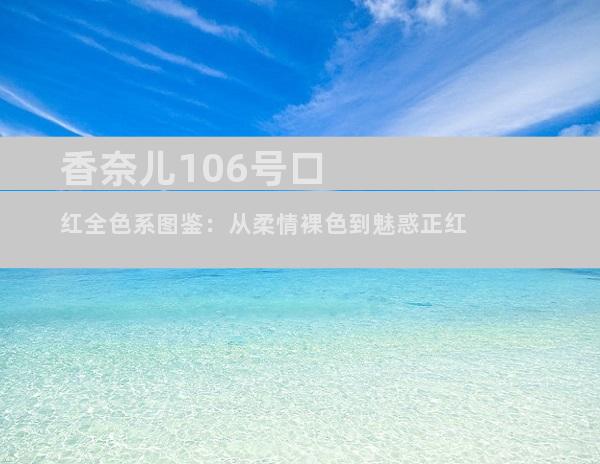 香奈儿106号口红全色系图鉴：从柔情裸色到魅惑正红