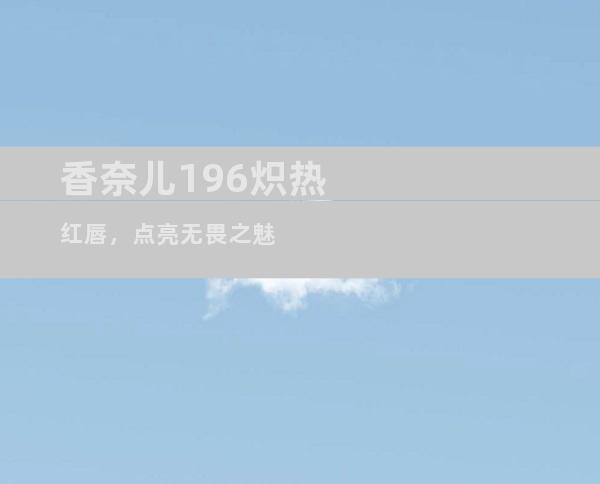 香奈儿196炽热红唇，点亮无畏之魅