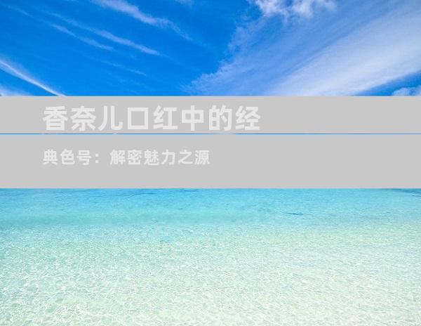 香奈儿口红中的经典色号：解密魅力之源