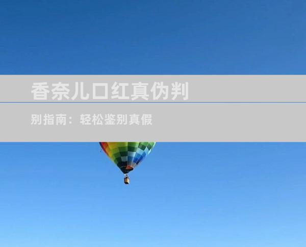 香奈儿口红真伪判别指南：轻松鉴别真假