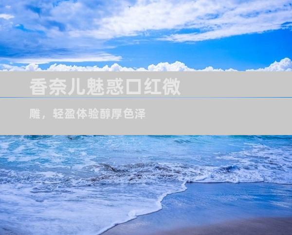 香奈儿魅惑口红微雕，轻盈体验醇厚色泽