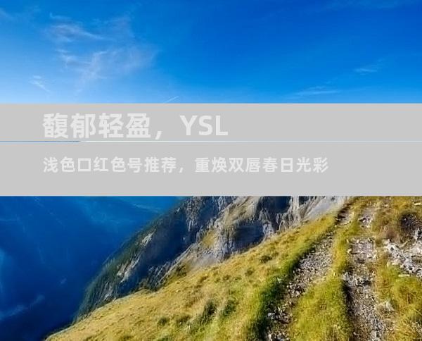 馥郁轻盈，YSL浅色口红色号推荐，重焕双唇春日光彩