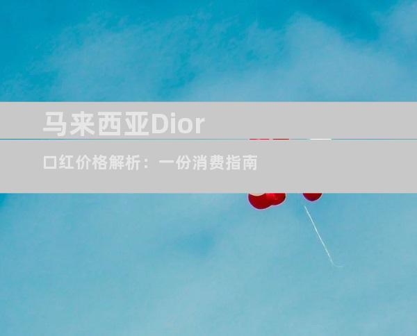 马来西亚Dior口红价格解析：一份消费指南