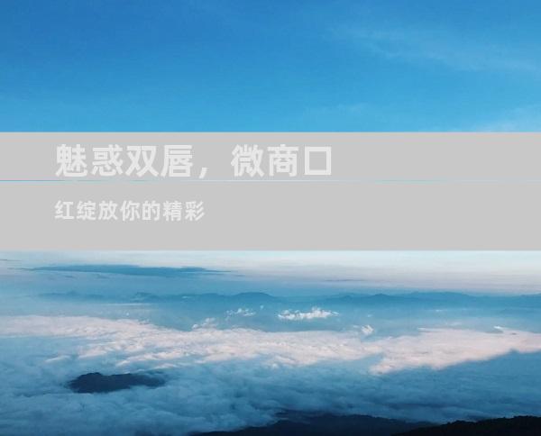 魅惑双唇，微商口红绽放你的精彩