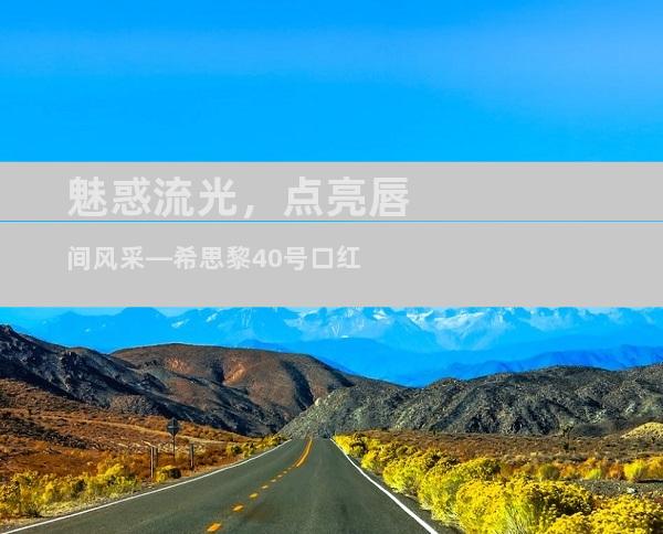 魅惑流光，点亮唇间风采—希思黎40号口红