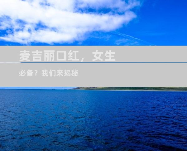 麦吉丽口红，女生必备？我们来揭秘