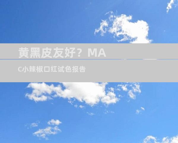 黄黑皮友好？MAC小辣椒口红试色报告