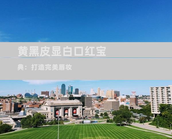 黄黑皮显白口红宝典：打造完美唇妆