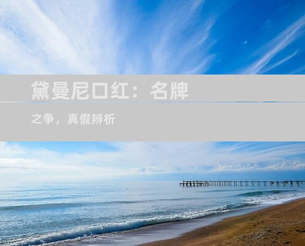 黛曼尼口红：名牌之争，真假辨析